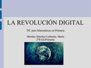 LA REVOLUCIÓN DIGITAL
TIC para Matemáticas en PrimariaTIC para Matemáticas en Primaria
Mendez Sánchez-Lafuente, MaríaMendez Sánchez-Lafuente, María
2ºB Ed.Primaria2ºB Ed.Primaria
 