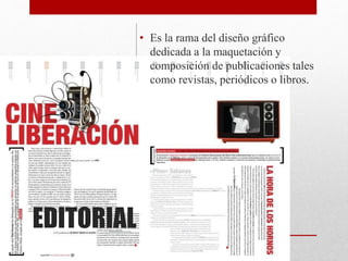 EDITORIAL
• Es la rama del diseño gráfico
dedicada a la maquetación y
composición de publicaciones tales
como revistas, periódicos o libros.
 