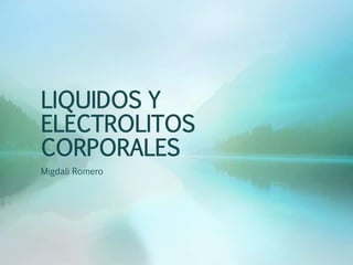 LIQUIDOS Y
ELECTROLITOS
CORPORALES
Migdali Romero
 
