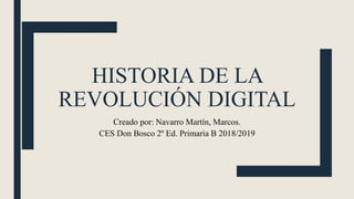 HISTORIA DE LA
REVOLUCIÓN DIGITAL
Creado por: Navarro Martín, Marcos.
CES Don Bosco 2º Ed. Primaria B 2018/2019
 