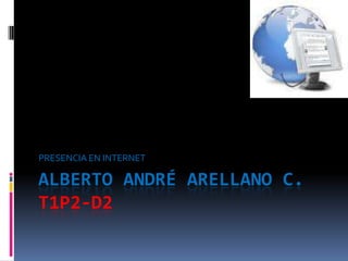 Alberto André Arellano C.T1P2-D2 PRESENCIA EN INTERNET 