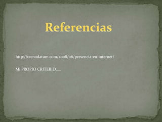 Referenciashttp://tecnodatum.com/2008/06/presencia-en-internet/Mi PROPIO CRITERIO…..