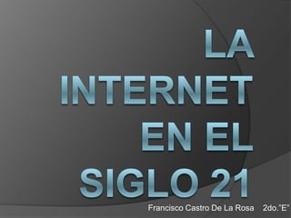 LA INTERNET EN EL SIGLO 21 Francisco Castro De La Rosa    2do.”E” 