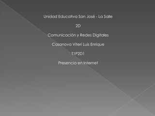 Unidad Educativa San José - La Salle 2D Comunicación y Redes Digitales Casanova Viteri Luis Enrique T1P2D1 Presencia en Internet 