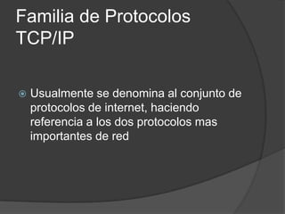 Familia de Protocolos TCP/IPUsualmente se denomina al conjunto de protocolos de internet, haciendo referencia a los dos protocolos mas importantes de red 
