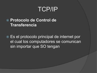                    TCP/IPProtocolo de Control de TransferenciaEs el protocolo principal de internet por el cual los computadores se comunican sin importar que SO tengan