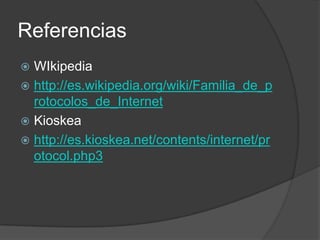 ReferenciasWIkipediahttp://es.wikipedia.org/wiki/Familia_de_protocolos_de_InternetKioskeahttp://es.kioskea.net/contents/internet/protocol.php3