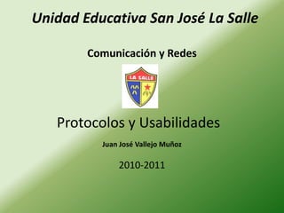 Protocolos y Usabilidades Juan José Vallejo Muñoz 2010-2011 Unidad Educativa San José La Salle Comunicación y Redes 