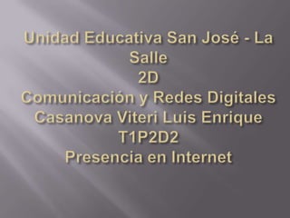 Unidad Educativa San José - La Salle2DComunicación y Redes DigitalesCasanova Viteri Luis EnriqueT1P2D2Presencia en Internet 