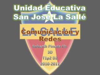 Unidad Educativa San José La Sallé Comunicación y Redes Roberth Pineda Ch. 3D T1p2 D2 2010-2011 