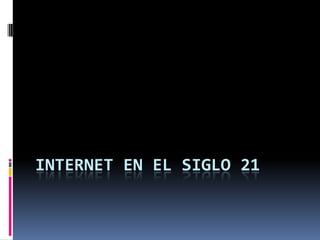 INTERNET EN EL SIGLO 21
 