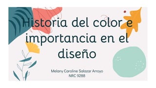 Historia del color e
importancia en el
diseño
Melany Caroline Salazar Arroyo
NRC 9288
 