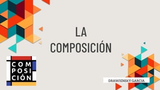 LA
COMPOSICIÓN
DRAWIENSKY GARCIA
 