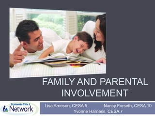FAMILY AND PARENTAL
INVOLVEMENT
Lisa Arneson, CESA 5 Nancy Forseth, CESA 10
Yvonne Harness, CESA 7
 