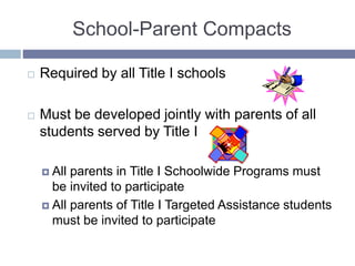School-Parent Compacts
 Required by all Title I schools
 Must be developed jointly with parents of all
students served by Title I
 All parents in Title I Schoolwide Programs must
be invited to participate
 All parents of Title I Targeted Assistance students
must be invited to participate
 