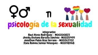 T1
psicología de la sexualidad
integrantes
Raul Alvez Rodriguez - N00200823
Jheidy Giuliana Barzola Sánchez- N00251499
Jonathan Pablo Ocas Serrano - N00263702
Itala Romina Salinas Velasquez - N00198968
 
