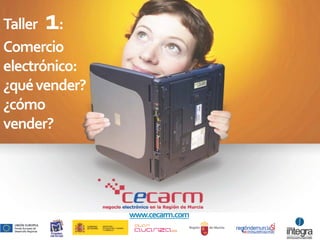 1
Taller :
Comercio
electrónico:
¿qué vender?
¿cómo
vender?




               www.cecarm.com
 