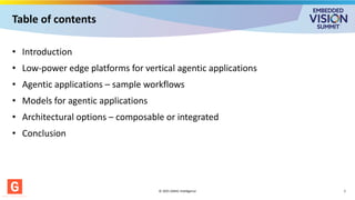 Table of contents
• Introduction
• Low-power edge platforms for vertical agentic applications
• Agentic applications – sample workflows
• Models for agentic applications
• Architectural options – composable or integrated
• Conclusion
© 2025 GMAC Intelligence 2
 