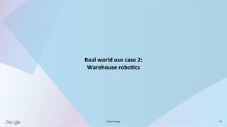 © 2025 Google 20
Real world use case 2:
Warehouse robotics
 