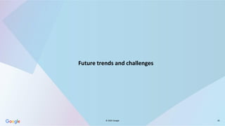 © 2025 Google 26
Future trends and challenges
 