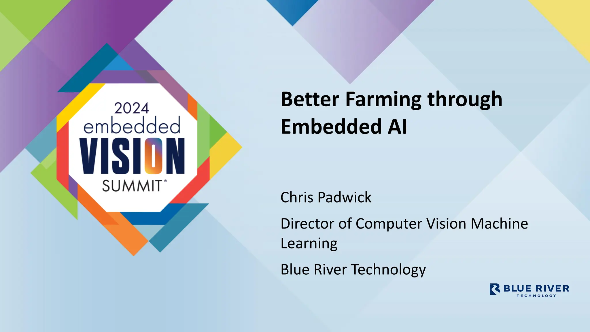 Better Farming through
Embedded AI
Chris Padwick
Director of Computer Vision Machine
Learning
Blue River Technology