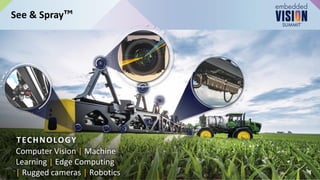 See & Spray
6
Computer Vision | Machine
Learning | Edge Computing
| Rugged cameras | Robotics
TECHNOLOGY
 
