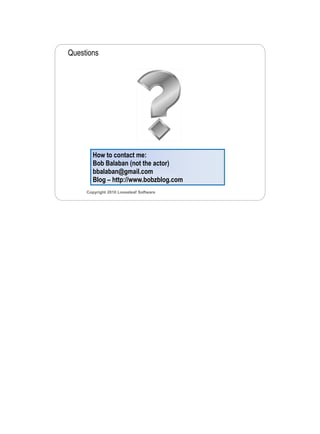 3/11/2010




Questions




       How to contact me:
       Bob Balaban (not the actor)
       bbalaban@gmail.com
       Blog – http://www.bobzblog.com
     Copyright 2010 Looseleaf Software




                                                8
 