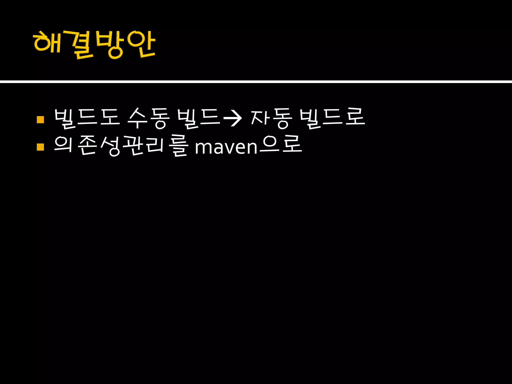    빌드도 수동 빌드 자동 빌드로
   의존성관리를 maven으로
 