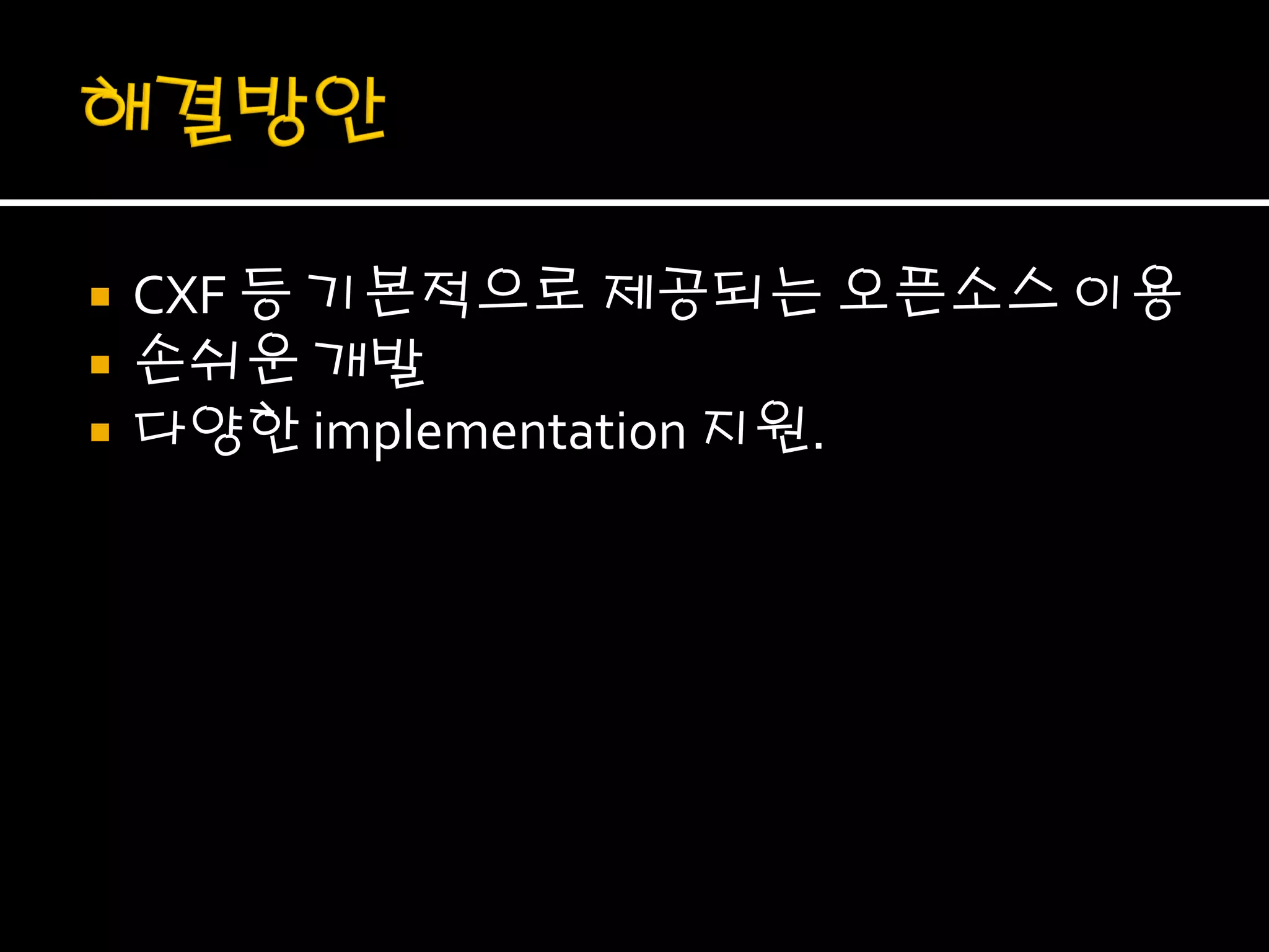    CXF 등 기본적으로 제공되는 오픈소스 이용
   손쉬운 개발
   다양한 implementation 지원.
 