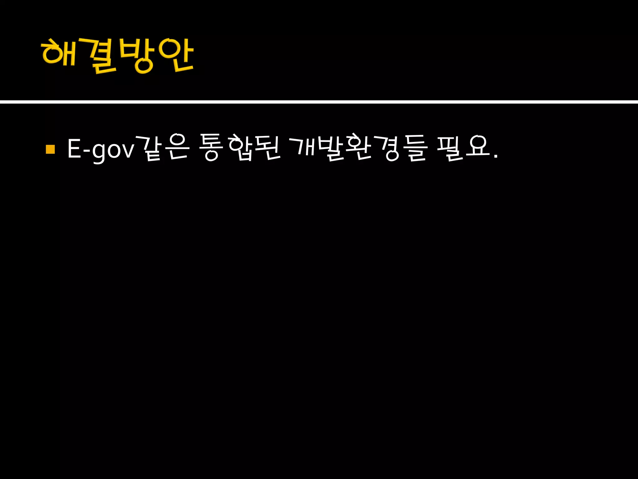    E-gov같은 통합된 개발환경들 필요.
 