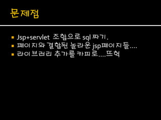    Jsp+servlet 조합으로 sql 짜기.
   페이지와 결합된 놀라운 jsp페이지들….
   라이브러리 추가를 카피로….뜨헉
 