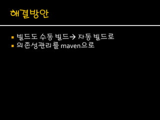    빌드도 수동 빌드 자동 빌드로
   의존성관리를 maven으로
 