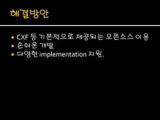    CXF 등 기본적으로 제공되는 오픈소스 이용
   손쉬운 개발
   다양한 implementation 지원.
 