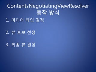 ContentsNegotiatingViewResolver
          동작 방식
1. 미디어 타입 결정

2. 뷰 후보 선정

3. 최종 뷰 결정
 