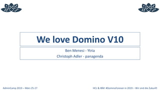 HCL & IBM: #DominoForever in 2019 – Wir sind die ZukunftAdminCamp 2019 – März 25-27
We love Domino V10
Ben Menesi - Ytria
Christoph Adler - panagenda
 