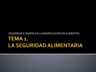 SEGURIDAD E HIGIENE EN LA MANIPULACIÓN DE ALIMENTOS
 