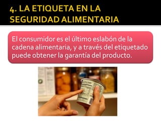 El consumidor es el último eslabón de la
cadena alimentaria, y a través del etiquetado
puede obtener la garantía del producto.
 