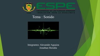 Integrantes: Alexander Aguaiza
Jonathan Heredia
Tema : Sonido
 