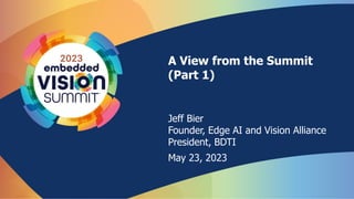 A View from the Summit
(Part 1)
Jeff Bier
Founder, Edge AI and Vision Alliance
President, BDTI
May 23, 2023
 