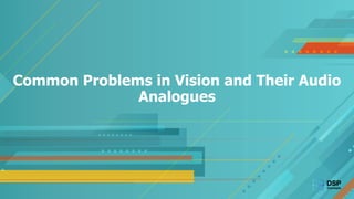 Common Problems in Vision and Their Audio
Analogues
 