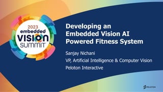 Developing an
Embedded Vision AI
Powered Fitness System
Sanjay Nichani
VP, Artificial Intelligence & Computer Vision
Peloton Interactive
 