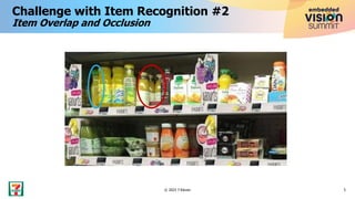 Challenge with Item Recognition #2
Item Overlap and Occlusion
5
© 2023 7-Eleven
 