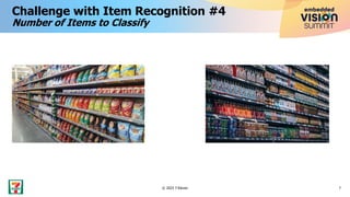 Challenge with Item Recognition #4
Number of Items to Classify
7
© 2023 7-Eleven
 