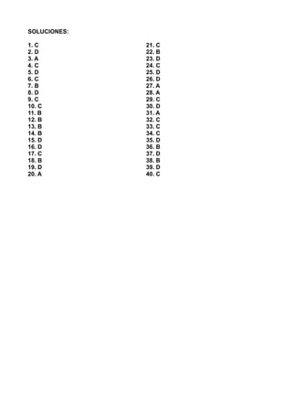 SOLUCIONES:
1. C
2. D
3. A
4. C
5. D
6. C
7. B
8. D
9. C
10. C
11. B
12. B
13. B
14. B
15. D
16. D
17. C
18. B
19. D
20. A
21. C
22. B
23. D
24. C
25. D
26. D
27. A
28. A
29. C
30. D
31. A
32. C
33. C
34. C
35. D
36. B
37. D
38. B
39. D
40. C
 