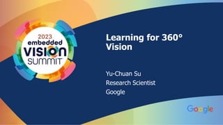 Learning for 360°
Vision
Yu-Chuan Su
Research Scientist
Google
 