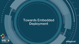 © 2019 allegro.ai
Towards Embedded
Deployment
 
