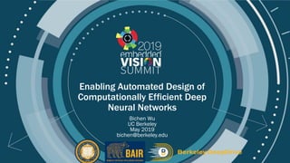 © 2019 Bichen Wu
Enabling Automated Design of
Computationally Efficient Deep
Neural Networks
Bichen Wu
UC Berkeley
May 2019
bichen@berkeley.edu
 