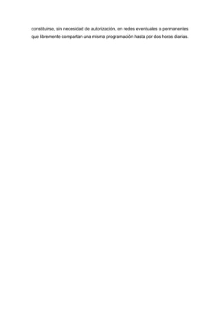 constituirse, sin necesidad de autorización, en redes eventuales o permanentes
que libremente compartan una misma programación hasta por dos horas diarias.
 