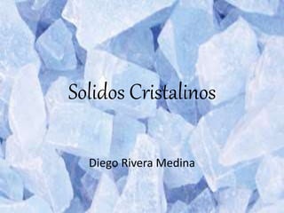 Solidos Cristalinos
Diego Rivera Medina
 