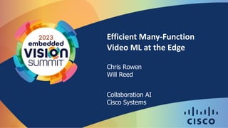 Efficient Many-Function
Video ML at the Edge
Chris Rowen
Will Reed
Collaboration AI
Cisco Systems
 